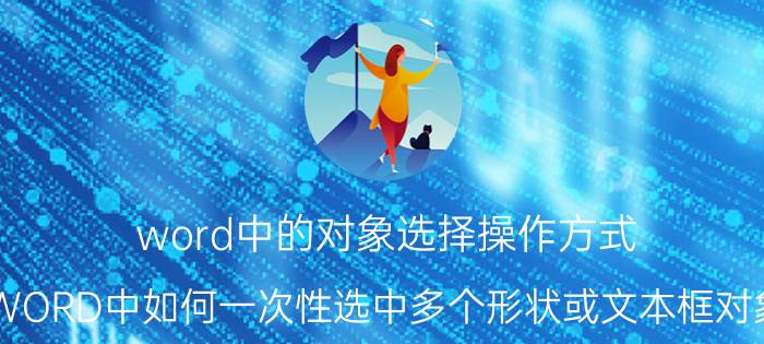 word中的对象选择操作方式 WORD中如何一次性选中多个形状或文本框对象？